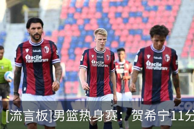 [流言板]男篮热身赛：贺希宁11分&汤杰11分，中国半场40-34喀麦隆